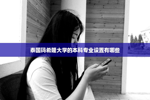 泰国玛希隆大学的本科专业设置有哪些