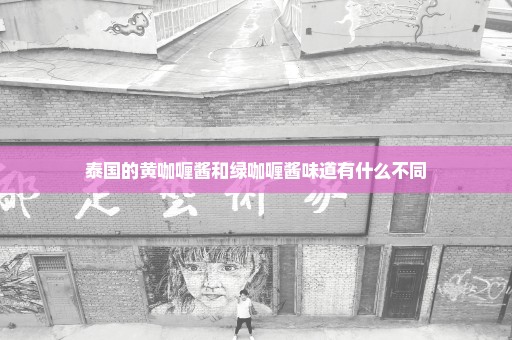 泰国的黄咖喱酱和绿咖喱酱味道有什么不同