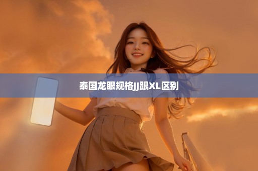 泰国龙眼规格JJ跟XL区别