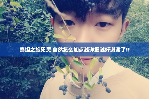 泰坦之旅死灵+自然怎么加点越详细越好谢谢了!!