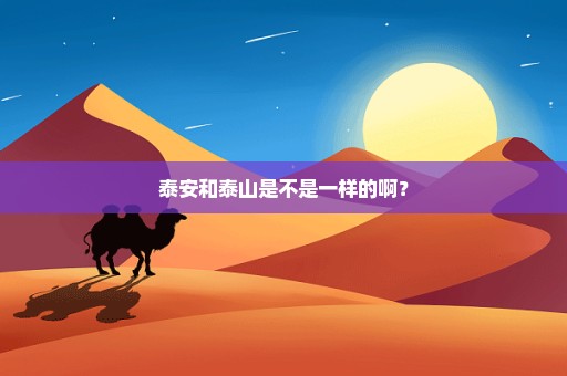泰安和泰山是不是一样的啊？