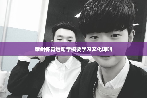 泰州体育运动学校要学习文化课吗
