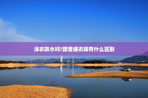泳衣防水吗?跟普通衣服有什么区别