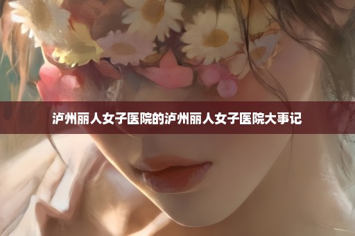 泸州丽人女子医院的泸州丽人女子医院大事记