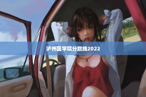 泸州医学院分数线2022