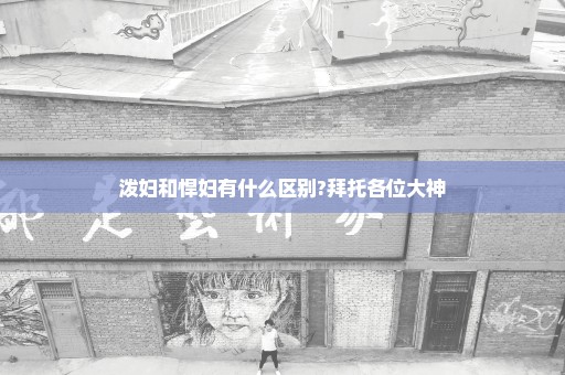 泼妇和悍妇有什么区别?拜托各位大神