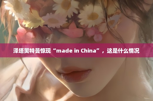 泽塔奥特曼惊现“made in China”，这是什么情况