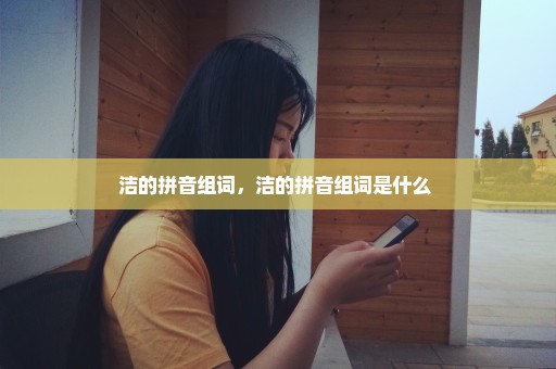 洁的拼音组词，洁的拼音组词是什么 