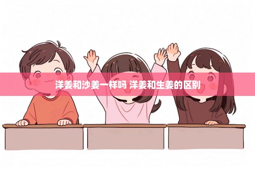 洋姜和沙姜一样吗 洋姜和生姜的区别
