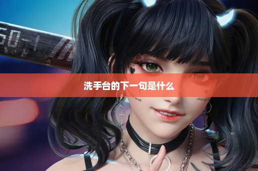 洗手台的下一句是什么