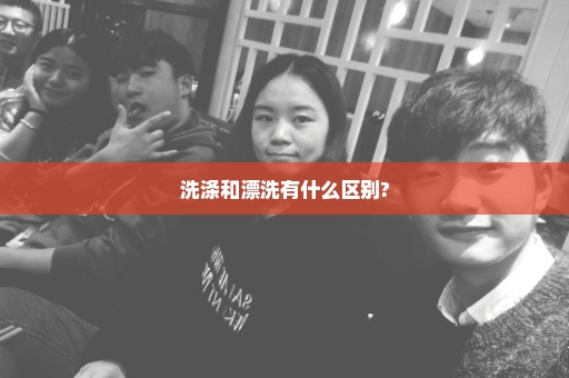 洗涤和漂洗有什么区别?