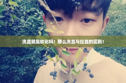 洗直就是软化吗！那么洗直与拉直的区别！