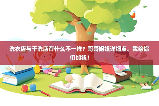 洗衣店与干洗店有什么不一样？哥哥姐姐详细点。我给你们加钱！