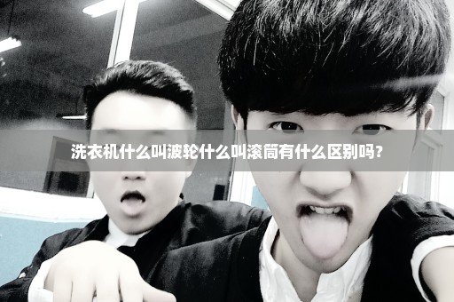 洗衣机什么叫波轮什么叫滚筒有什么区别吗？