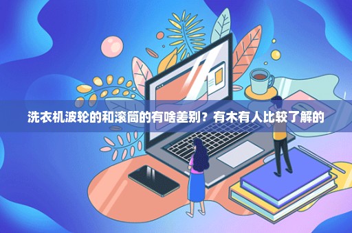 洗衣机波轮的和滚筒的有啥差别？有木有人比较了解的