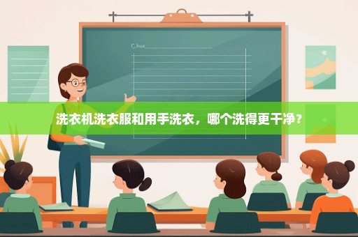 洗衣机洗衣服和用手洗衣，哪个洗得更干净？
