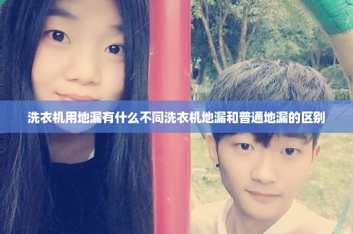 洗衣机用地漏有什么不同洗衣机地漏和普通地漏的区别