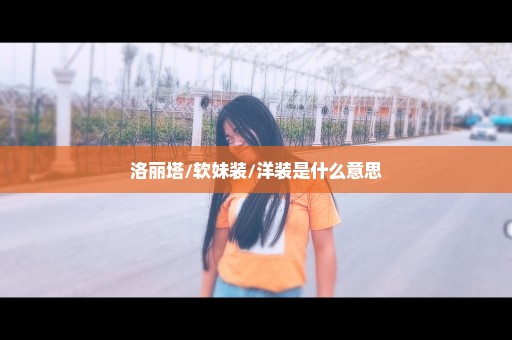 洛丽塔/软妹装/洋装是什么意思