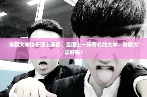洛桑大学位于瑞士西部，是瑞士一所著名的大学，洛桑大学好吗？