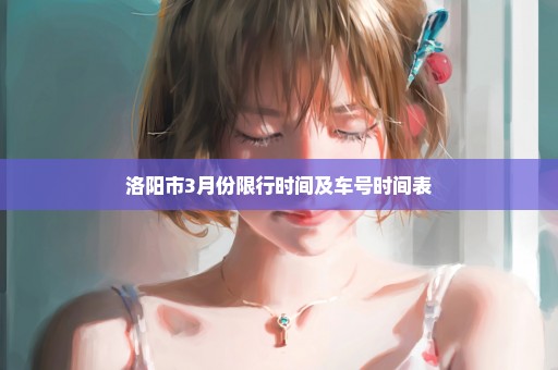 洛阳市3月份限行时间及车号时间表