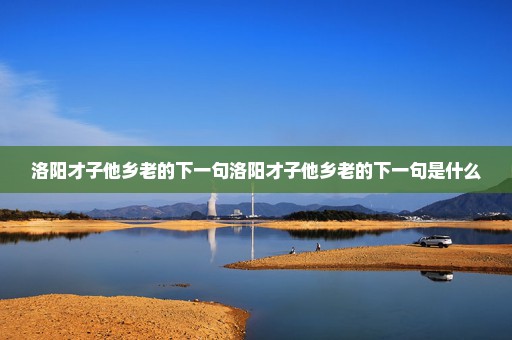 洛阳才子他乡老的下一句洛阳才子他乡老的下一句是什么