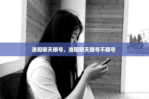 洛阳明天限号，洛阳明天限号不限号 