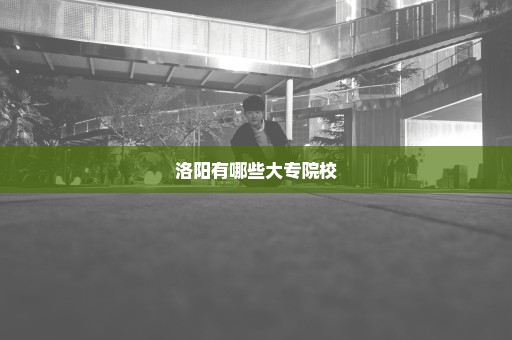 洛阳有哪些大专院校