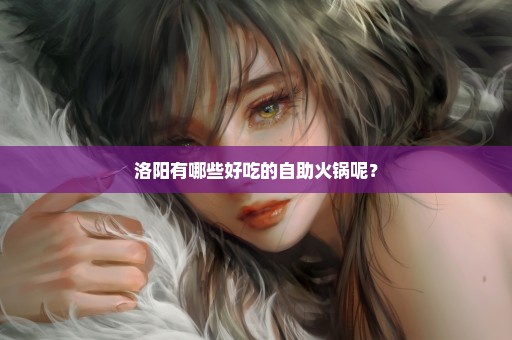 洛阳有哪些好吃的自助火锅呢？