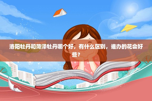 洛阳牡丹和菏泽牡丹哪个好，有什么区别，谁办的花会好些？