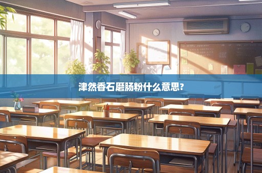 津然香石磨肠粉什么意思?