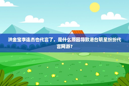洪金宝李连杰也代言了，是什么原因导致港台明星纷纷代言网游？