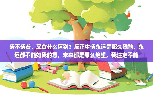 活不活着，又有什么区别？反正生活永远是那么残酷，永远都不能如我的意，未来都是那么绝望，我注定不能