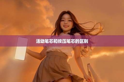 活动笔芯和按压笔芯的区别