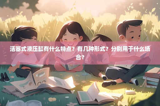 活塞式液压缸有什么特点？有几种形式？分别用于什么场合？