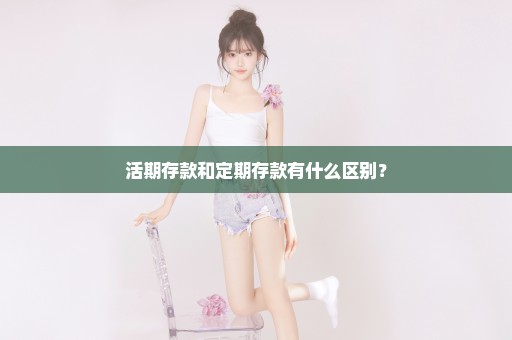 活期存款和定期存款有什么区别？