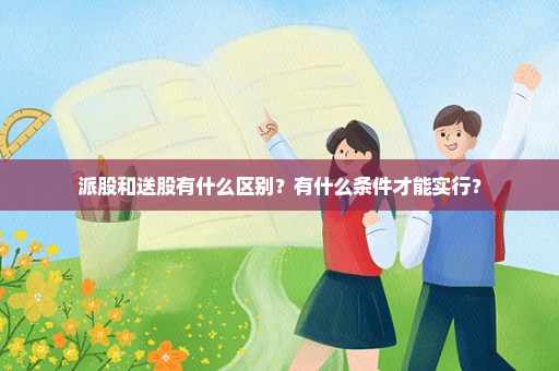 派股和送股有什么区别？有什么条件才能实行？