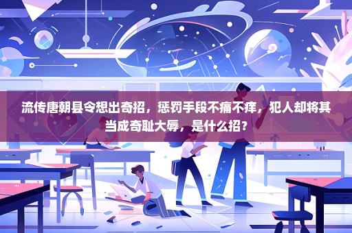 流传唐朝县令想出奇招，惩罚手段不痛不痒，犯人却将其当成奇耻大辱，是什么招？