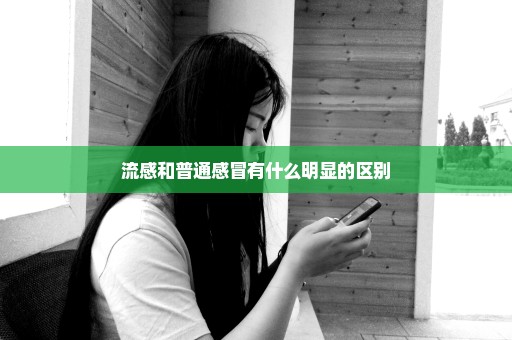 流感和普通感冒有什么明显的区别