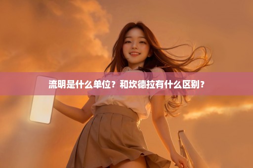 流明是什么单位？和坎德拉有什么区别？