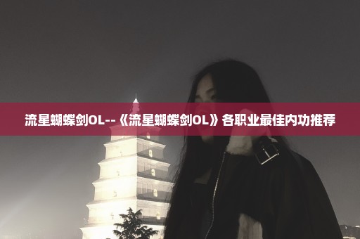 流星蝴蝶剑OL--《流星蝴蝶剑OL》各职业最佳内功推荐