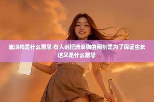 流浪狗是什么意思 有人说把流浪狗的阉割是为了保证生长这又是什么意思