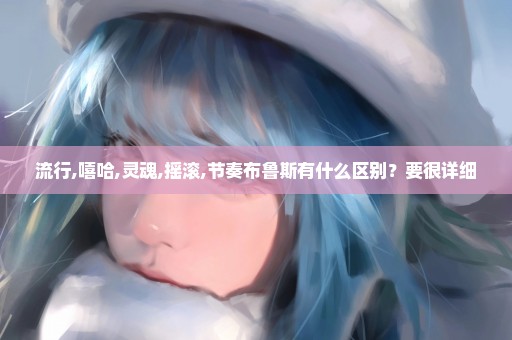 流行,嘻哈,灵魂,摇滚,节奏布鲁斯有什么区别？要很详细