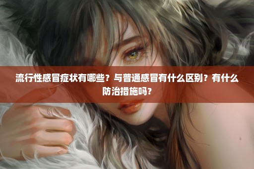 流行性感冒症状有哪些？与普通感冒有什么区别？有什么防治措施吗？