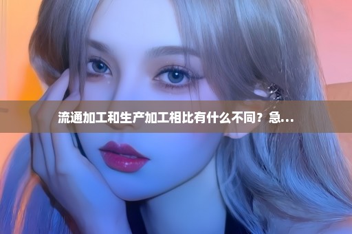 流通加工和生产加工相比有什么不同？急…