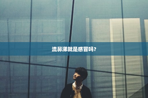 流鼻涕就是感冒吗？