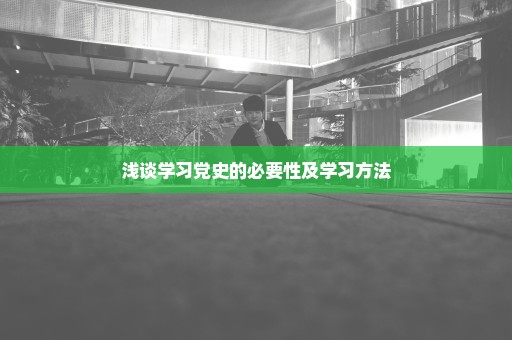 浅谈学习党史的必要性及学习方法