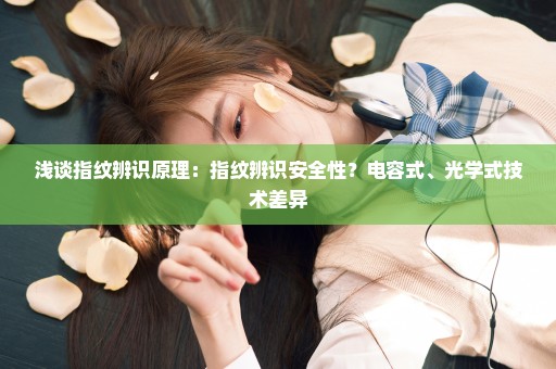 浅谈指纹辨识原理：指纹辨识安全性？电容式、光学式技术差异