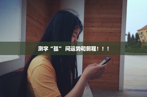 测字“孤” 问运势和前程！！！