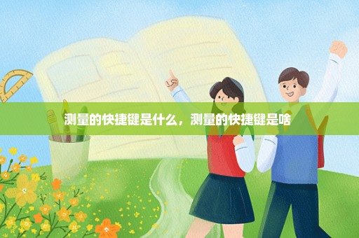 测量的快捷键是什么，测量的快捷键是啥 