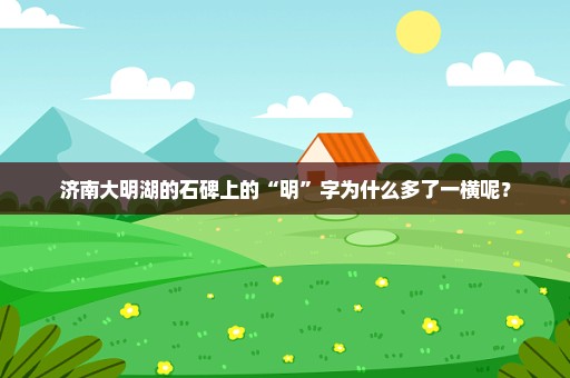 济南大明湖的石碑上的“明”字为什么多了一横呢？
